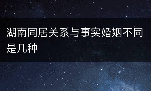 湖南同居关系与事实婚姻不同是几种