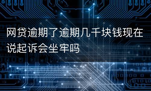 网贷逾期了逾期几千块钱现在说起诉会坐牢吗