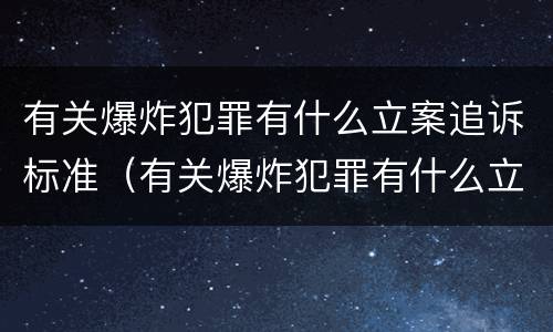 有关爆炸犯罪有什么立案追诉标准（有关爆炸犯罪有什么立案追诉标准吗）
