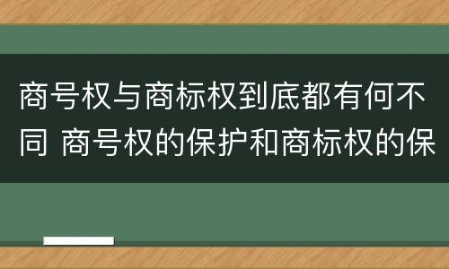 商号权与商标权到底都有何不同 商号权的保护和商标权的保护一样是全国性范围的
