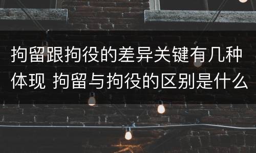拘留跟拘役的差异关键有几种体现 拘留与拘役的区别是什么