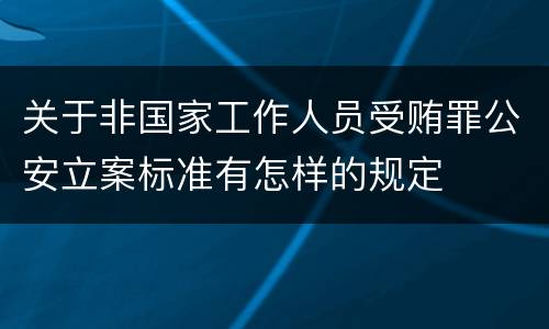 关于非国家工作人员受贿罪公安立案标准有怎样的规定
