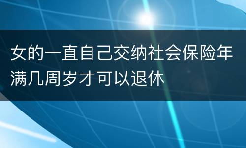 女的一直自己交纳社会保险年满几周岁才可以退休