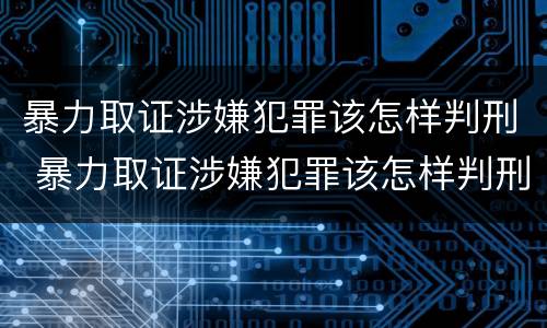 暴力取证涉嫌犯罪该怎样判刑 暴力取证涉嫌犯罪该怎样判刑呢