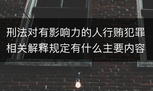 刑法对有影响力的人行贿犯罪相关解释规定有什么主要内容