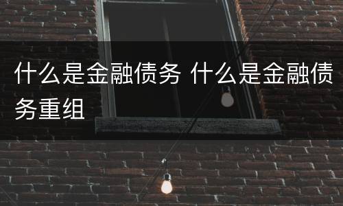 什么是金融债务 什么是金融债务重组