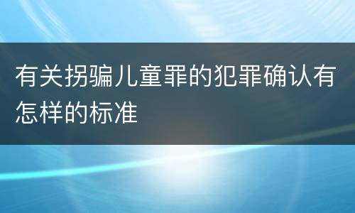 有关拐骗儿童罪的犯罪确认有怎样的标准