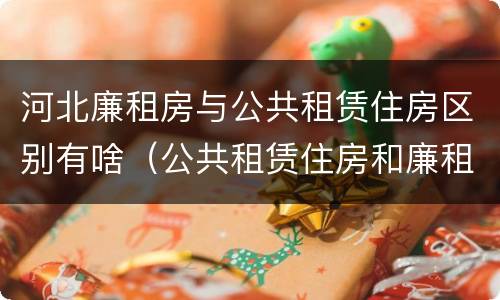 河北廉租房与公共租赁住房区别有啥（公共租赁住房和廉租房的区别）