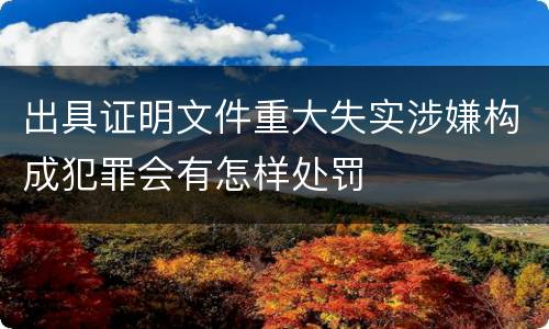 出具证明文件重大失实涉嫌构成犯罪会有怎样处罚
