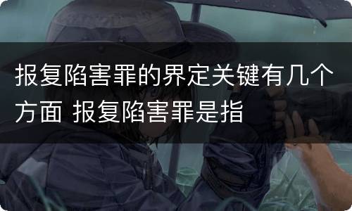 报复陷害罪的界定关键有几个方面 报复陷害罪是指