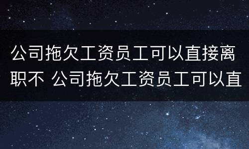 公司拖欠工资员工可以直接离职不 公司拖欠工资员工可以直接离职不离职吗