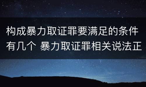 构成暴力取证罪要满足的条件有几个 暴力取证罪相关说法正确的是