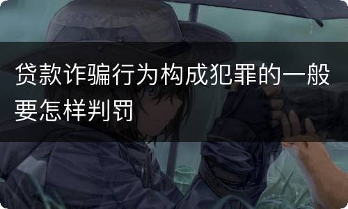 贷款诈骗行为构成犯罪的一般要怎样判罚