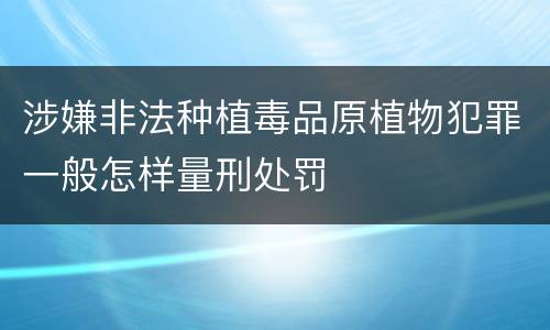 涉嫌非法种植毒品原植物犯罪一般怎样量刑处罚