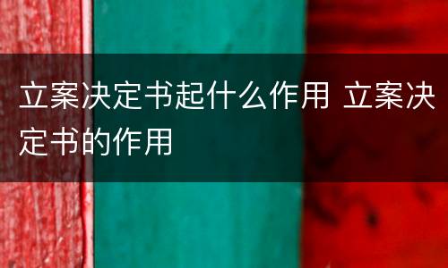 立案决定书起什么作用 立案决定书的作用