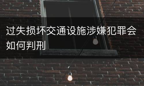 过失损坏交通设施涉嫌犯罪会如何判刑