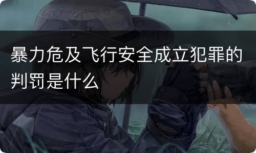 暴力危及飞行安全成立犯罪的判罚是什么