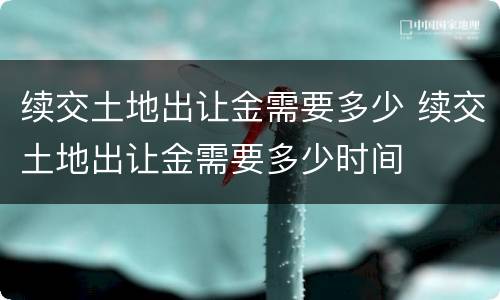 续交土地出让金需要多少 续交土地出让金需要多少时间