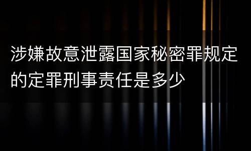 涉嫌故意泄露国家秘密罪规定的定罪刑事责任是多少