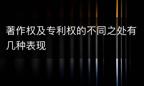 著作权及专利权的不同之处有几种表现