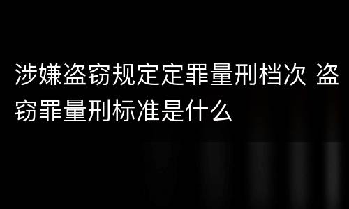 涉嫌盗窃规定定罪量刑档次 盗窃罪量刑标准是什么