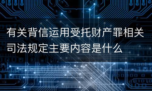 有关背信运用受托财产罪相关司法规定主要内容是什么