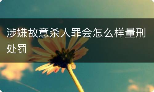 涉嫌故意杀人罪会怎么样量刑处罚