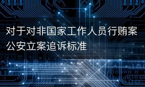 对于对非国家工作人员行贿案公安立案追诉标准