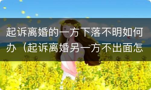 起诉离婚的一方下落不明如何办（起诉离婚另一方不出面怎么办）