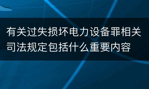 有关过失损坏电力设备罪相关司法规定包括什么重要内容