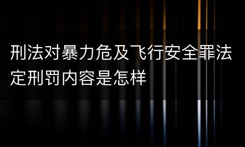 刑法对暴力危及飞行安全罪法定刑罚内容是怎样