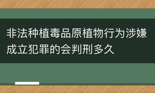 非法种植毒品原植物行为涉嫌成立犯罪的会判刑多久