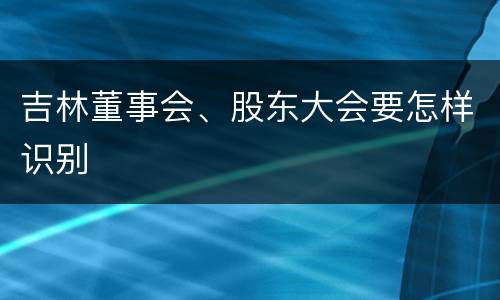 吉林董事会、股东大会要怎样识别