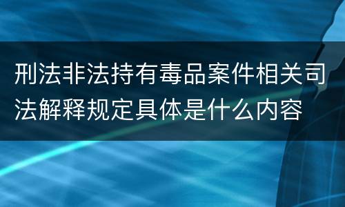 刑法非法持有毒品案件相关司法解释规定具体是什么内容