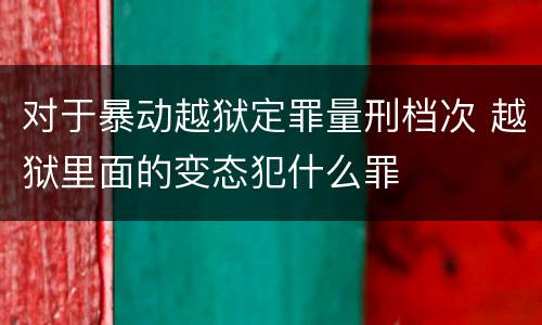 对于暴动越狱定罪量刑档次 越狱里面的变态犯什么罪