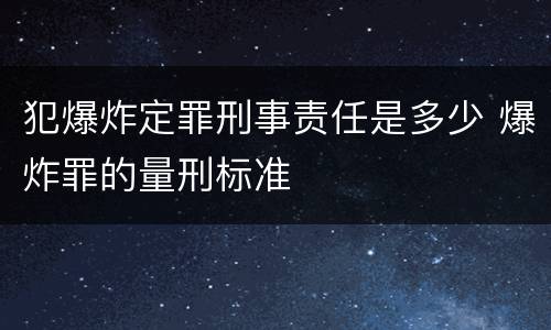 犯爆炸定罪刑事责任是多少 爆炸罪的量刑标准