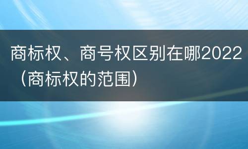 商标权、商号权区别在哪2022（商标权的范围）
