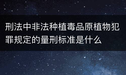 刑法中非法种植毒品原植物犯罪规定的量刑标准是什么
