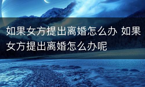 如果女方提出离婚怎么办 如果女方提出离婚怎么办呢