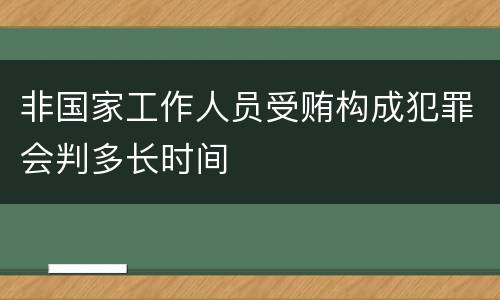 非国家工作人员受贿构成犯罪会判多长时间