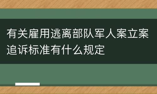 有关雇用逃离部队军人案立案追诉标准有什么规定