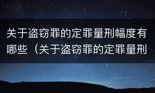 关于盗窃罪的定罪量刑幅度有哪些（关于盗窃罪的定罪量刑幅度有哪些规定）