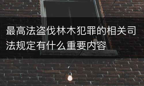 最高法盗伐林木犯罪的相关司法规定有什么重要内容