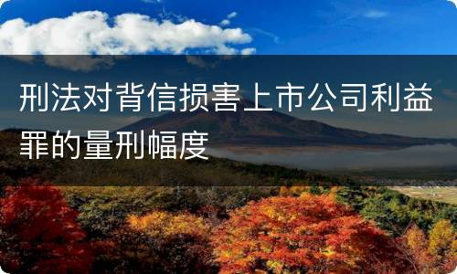 刑法对背信损害上市公司利益罪的量刑幅度