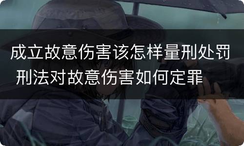 成立故意伤害该怎样量刑处罚 刑法对故意伤害如何定罪