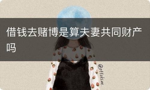 借钱去赌博是算夫妻共同财产吗