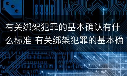 有关绑架犯罪的基本确认有什么标准 有关绑架犯罪的基本确认有什么标准吗