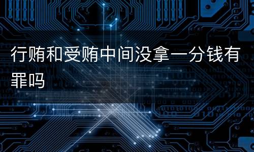 行贿和受贿中间没拿一分钱有罪吗