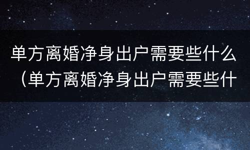 单方离婚净身出户需要些什么（单方离婚净身出户需要些什么材料）
