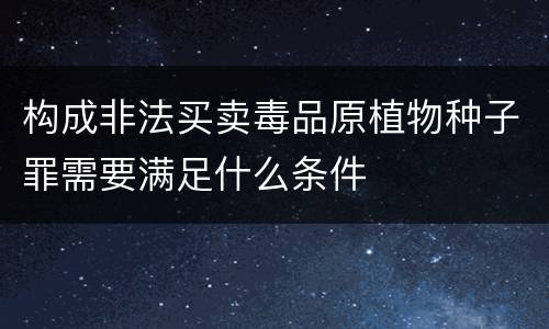 构成非法买卖毒品原植物种子罪需要满足什么条件